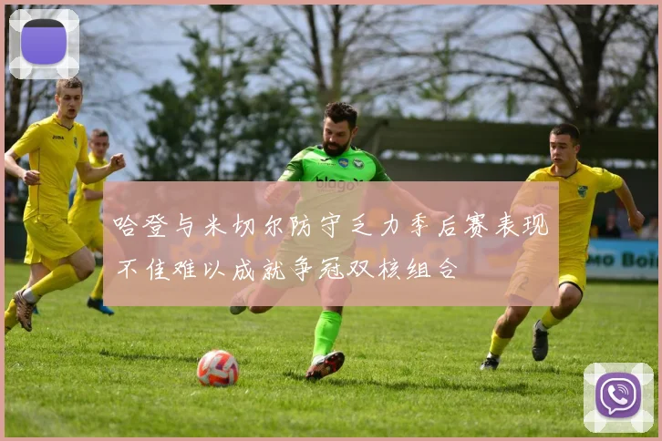 哈登与米切尔防守乏力季后赛表现不佳难以成就争冠双核组合