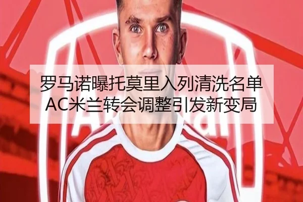 罗马诺曝托莫里入列清洗名单 AC米兰转会调整引发新变局